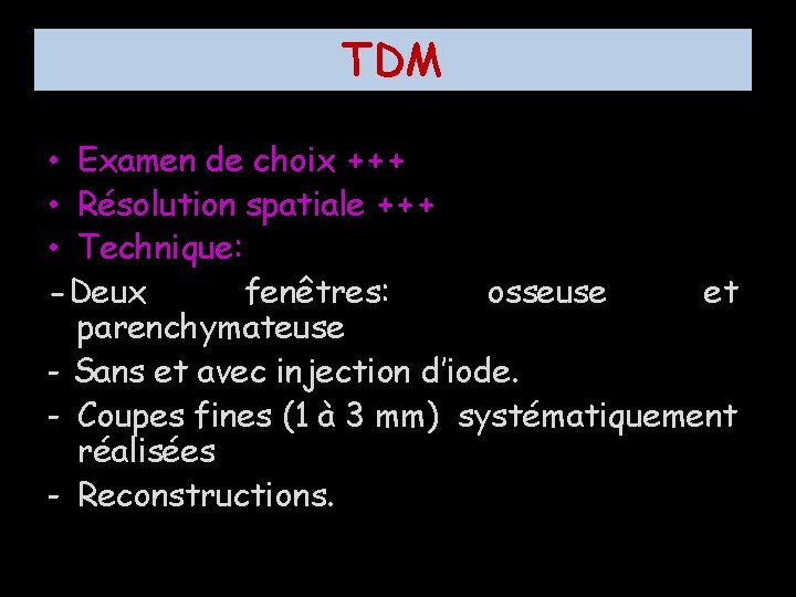 TDM • Examen de choix +++ • Résolution spatiale +++ • Technique: -Deux fenêtres: