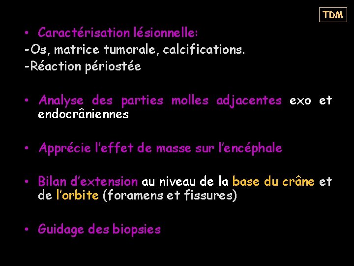 TDM • Caractérisation lésionnelle: -Os, matrice tumorale, calcifications. -Réaction périostée • Analyse des parties