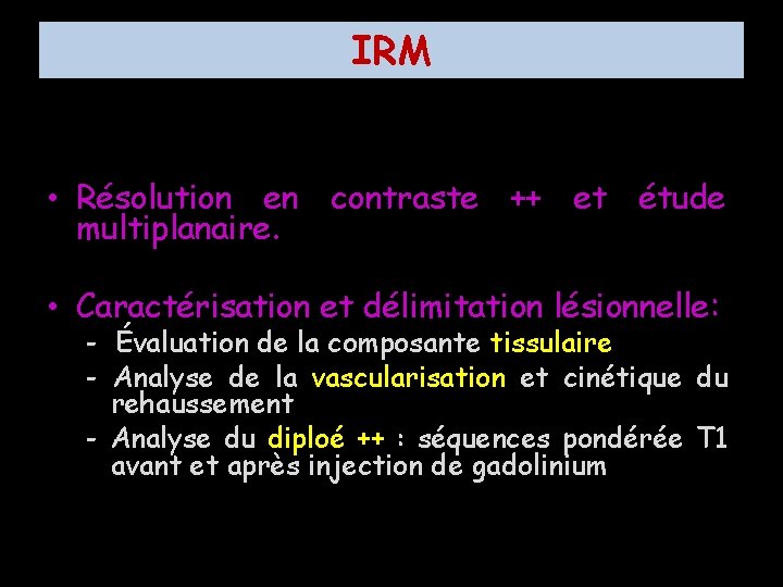 IRM • Résolution en contraste ++ et étude multiplanaire. • Caractérisation et délimitation lésionnelle: