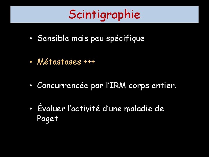 Scintigraphie • Sensible mais peu spécifique • Métastases +++ • Concurrencée par l’IRM corps