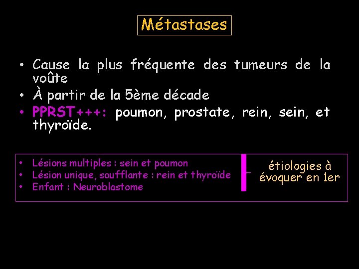 Métastases • Cause la plus fréquente des tumeurs de la voûte • À partir