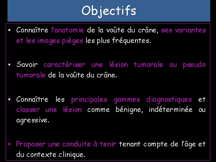 Objectifs • Connaître l’anatomie de la voûte du crâne, ses variantes et les images