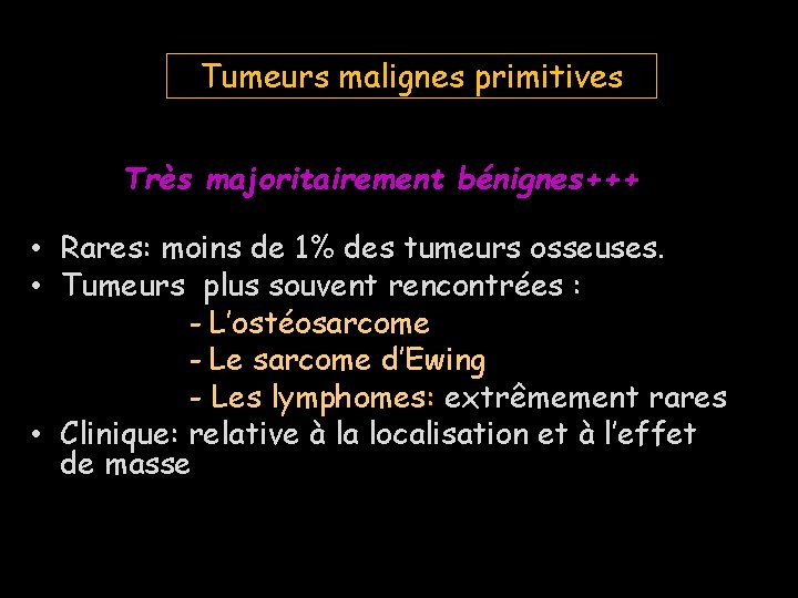 Tumeurs malignes primitives Très majoritairement bénignes+++ • Rares: moins de 1% des tumeurs osseuses.