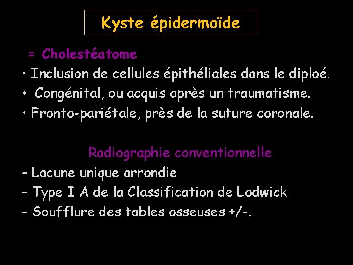 Kyste épidermoïde = Cholestéatome • Inclusion de cellules épithéliales dans le diploé. • Congénital,