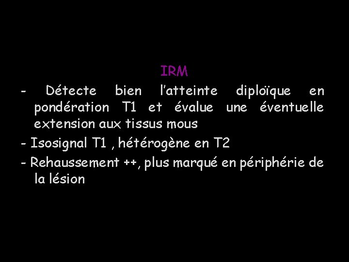 IRM - Détecte bien l’atteinte diploïque en pondération T 1 et évalue une éventuelle