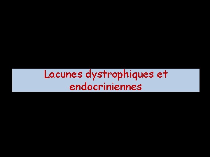 Lacunes dystrophiques et endocriniennes 