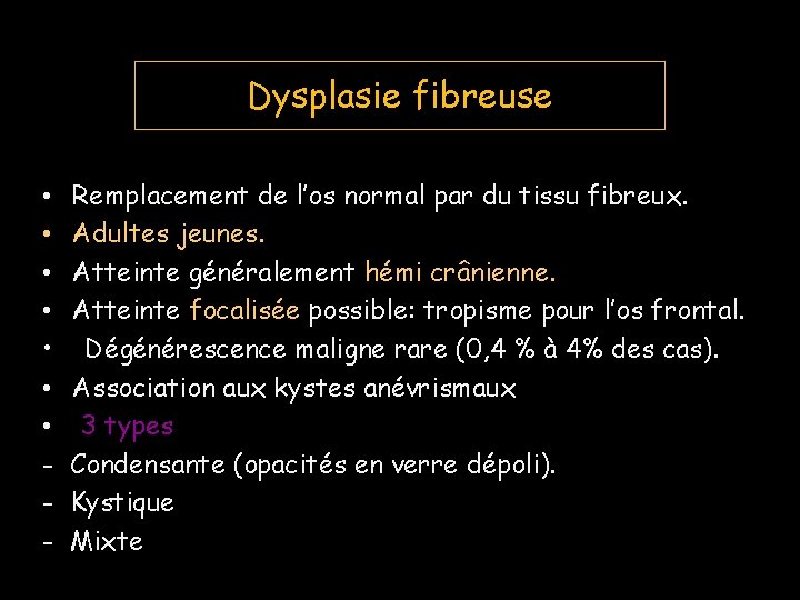 Dysplasie fibreuse • • - Remplacement de l’os normal par du tissu fibreux. Adultes