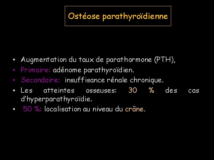 Ostéose parathyroïdienne Augmentation du taux de parathormone (PTH), Primaire: adénome parathyroïdien. Secondaire: insuffisance rénale