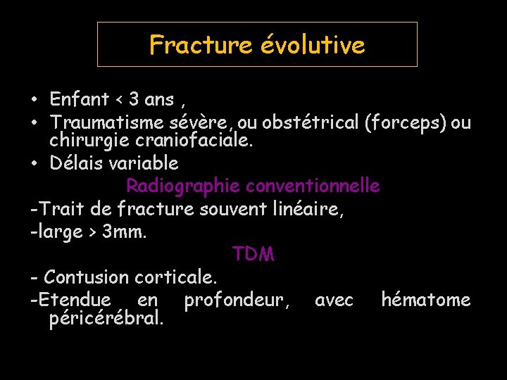 Fracture évolutive • Enfant < 3 ans , • Traumatisme sévère, ou obstétrical (forceps)