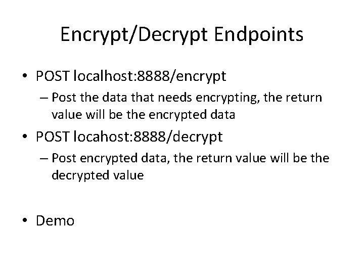 Encrypt/Decrypt Endpoints • POST localhost: 8888/encrypt – Post the data that needs encrypting, the Encrypt/Decrypt Endpoints • POST localhost: 8888/encrypt – Post the data that needs encrypting, the