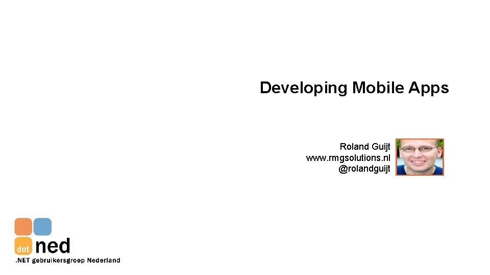 Developing Mobile Apps Roland Guijt www. rmgsolutions. nl @rolandguijt 