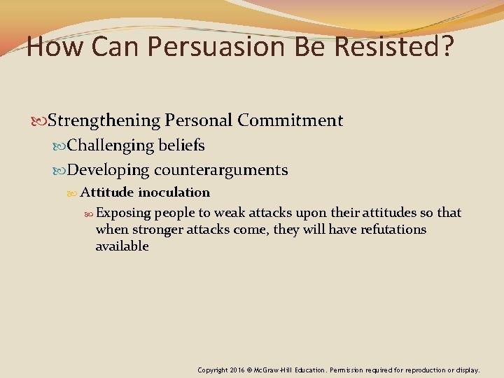 How Can Persuasion Be Resisted? Strengthening Personal Commitment Challenging beliefs Developing counterarguments Attitude inoculation