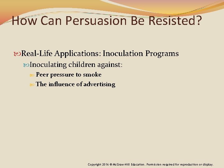 How Can Persuasion Be Resisted? Real-Life Applications: Inoculation Programs Inoculating children against: Peer pressure