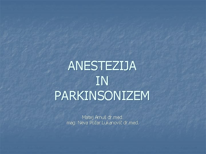 ANESTEZIJA IN PARKINSONIZEM Matej Arnuš dr. med. mag. Neva Požar Lukanovič dr. med. 