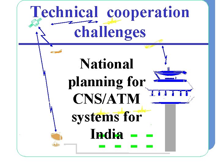 Technical cooperation challenges National planning for CNS/ATM systems for India 