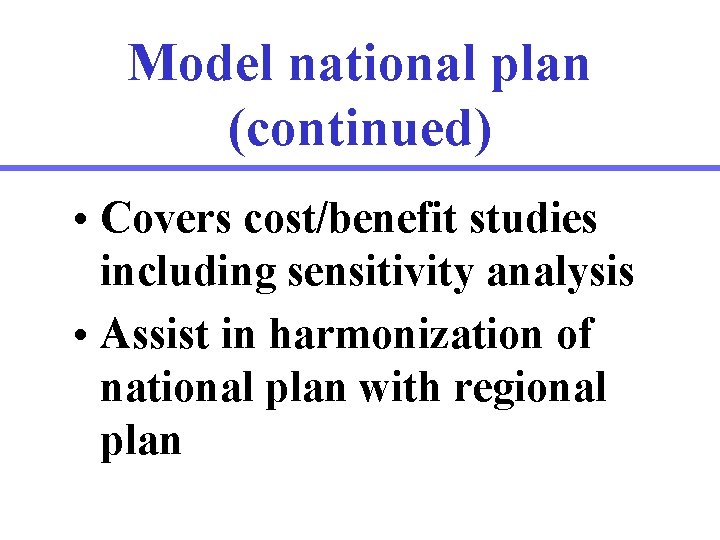 Model national plan (continued) • Covers cost/benefit studies including sensitivity analysis • Assist in