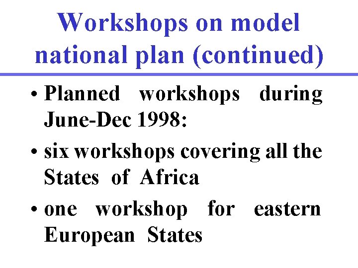 Workshops on model national plan (continued) • Planned workshops during June-Dec 1998: • six