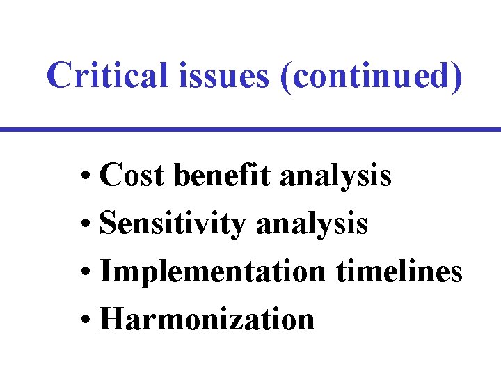 Critical issues (continued) • Cost benefit analysis • Sensitivity analysis • Implementation timelines •