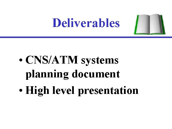 Deliverables • CNS/ATM systems planning document • High level presentation 