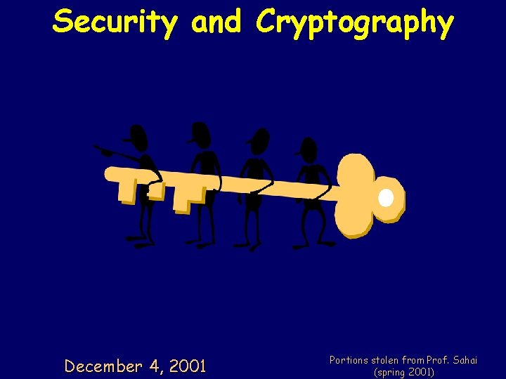 Security and Cryptography December 4, 2001 Portions stolen from Prof. Sahai (spring 2001) 