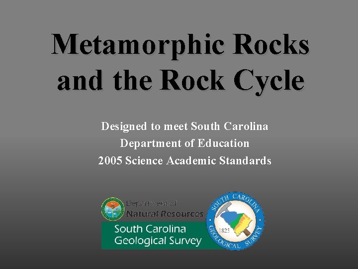 Metamorphic Rocks and the Rock Cycle Designed to meet South Carolina Department of Education