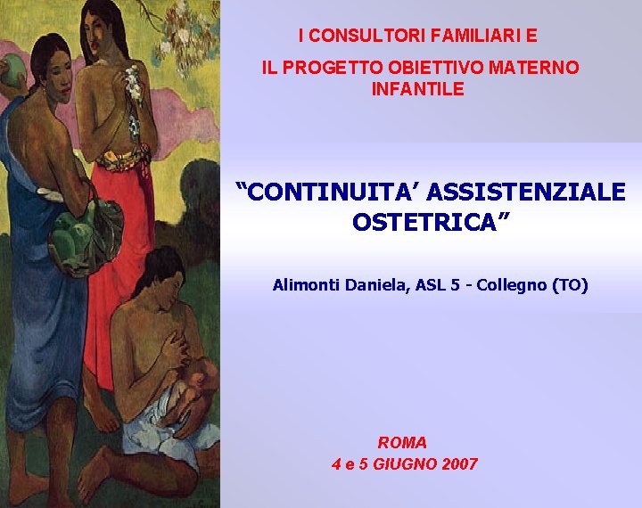 I CONSULTORI FAMILIARI E IL PROGETTO OBIETTIVO MATERNO INFANTILE “CONTINUITA’ ASSISTENZIALE OSTETRICA” Alimonti Daniela,