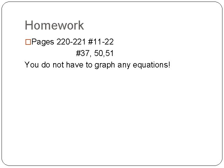 Homework �Pages 220 -221 #11 -22 #37, 50, 51 You do not have to Homework �Pages 220 -221 #11 -22 #37, 50, 51 You do not have to