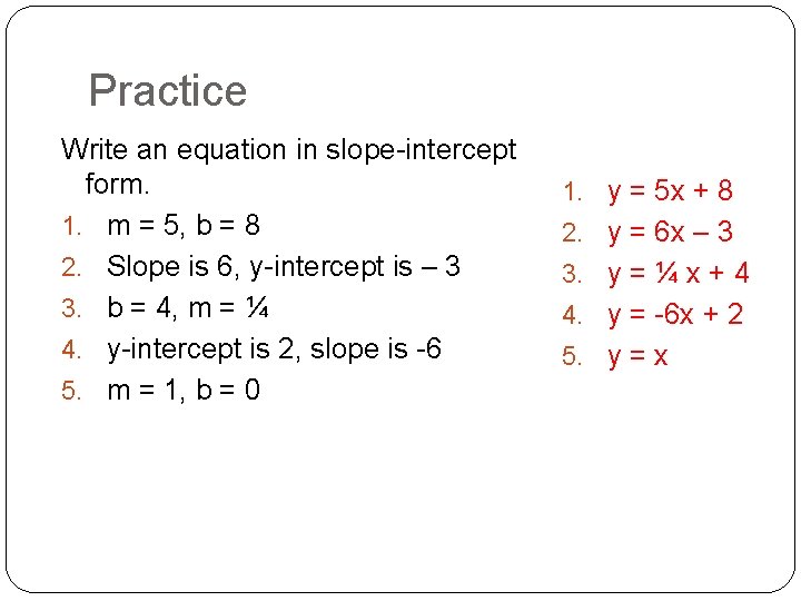 Practice Write an equation in slope-intercept form. 1. m = 5, b = 8 Practice Write an equation in slope-intercept form. 1. m = 5, b = 8