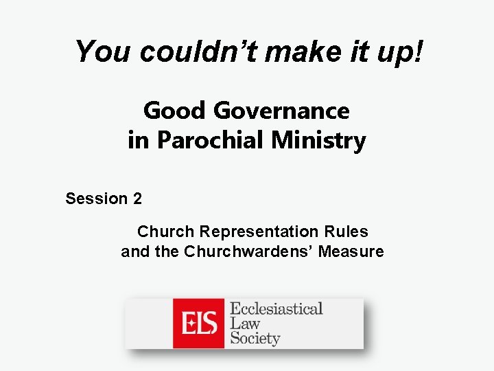You couldn’t make it up! Good Governance in Parochial Ministry Session 2 Church Representation