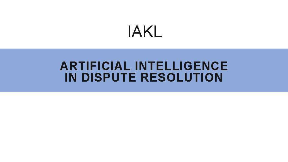 IAKL ARTIFICIAL INTELLIGENCE IN DISPUTE RESOLUTION 