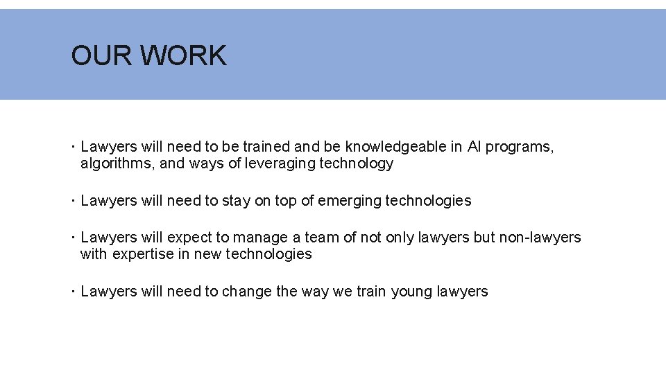 OUR WORK Lawyers will need to be trained and be knowledgeable in AI programs,