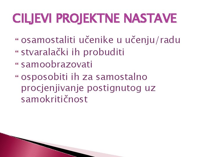 CILJEVI PROJEKTNE NASTAVE osamostaliti učenike u učenju/radu stvaralački ih probuditi samoobrazovati osposobiti ih za