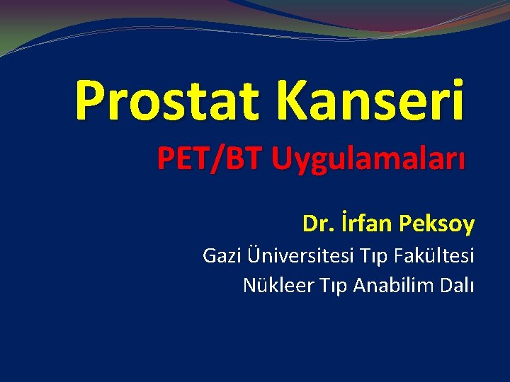 Prostat Kanseri PET/BT Uygulamaları Dr. İrfan Peksoy Gazi Üniversitesi Tıp Fakültesi Nükleer Tıp Anabilim