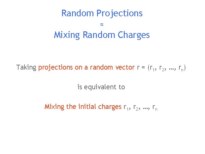 Random Projections ≈ Mixing Random Charges Taking projections on a random vector r =