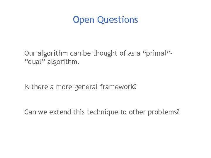 Open Questions Our algorithm can be thought of as a “primal”“dual” algorithm. Is there