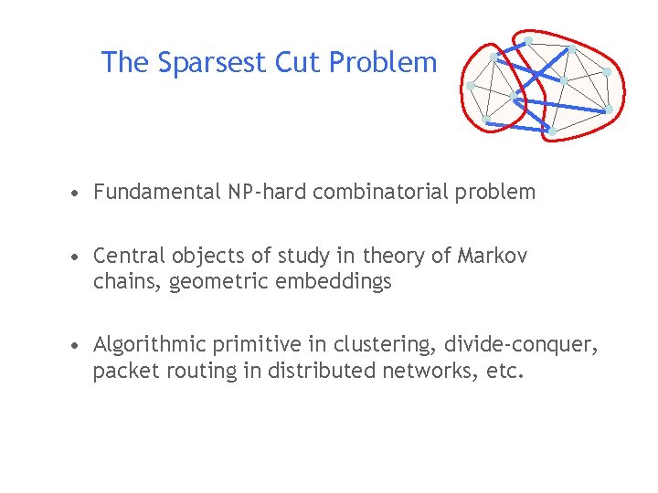 The Sparsest Cut Problem • Fundamental NP-hard combinatorial problem • Central objects of study