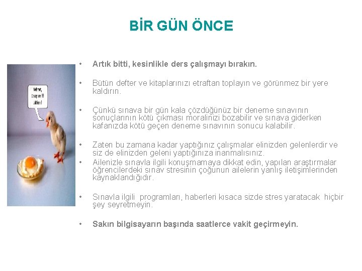 BİR GÜN ÖNCE • Artık bitti, kesinlikle ders çalışmayı bırakın. • Bütün defter ve