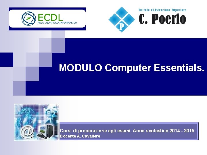 MODULO Computer Essentials. Corsi di preparazione agli esami. Anno scolastico 2014 - 2015 MODULO Computer Essentials. Corsi di preparazione agli esami. Anno scolastico 2014 - 2015
