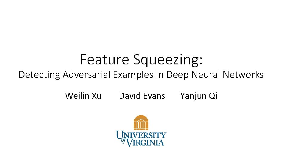 Feature Squeezing: Detecting Adversarial Examples in Deep Neural Networks Weilin Xu David Evans Yanjun