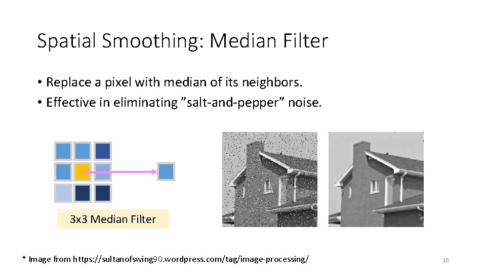 Spatial Smoothing: Median Filter • Replace a pixel with median of its neighbors. •