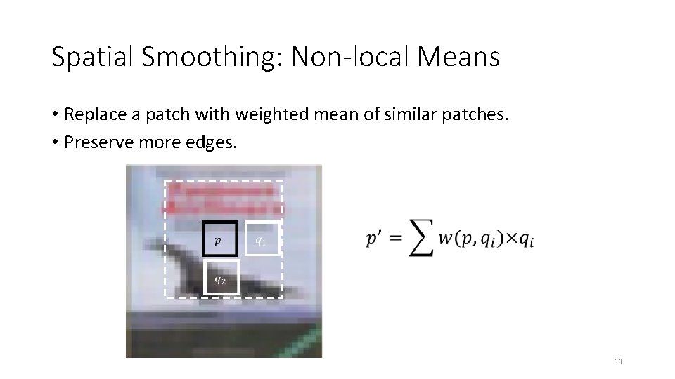 Spatial Smoothing: Non-local Means • Replace a patch with weighted mean of similar patches.