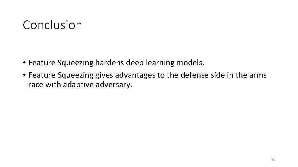 Conclusion • Feature Squeezing hardens deep learning models. • Feature Squeezing gives advantages to