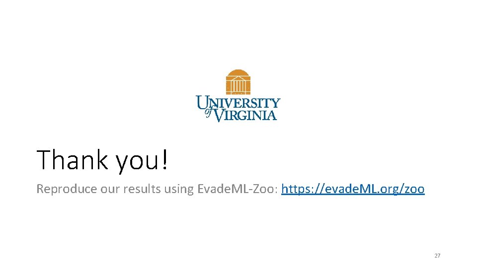 Thank you! Reproduce our results using Evade. ML-Zoo: https: //evade. ML. org/zoo 27 