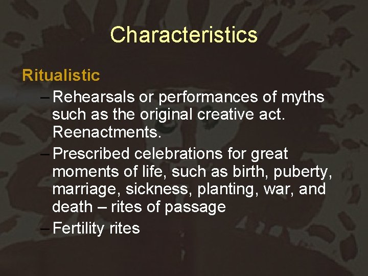 Characteristics Ritualistic – Rehearsals or performances of myths such as the original creative act.