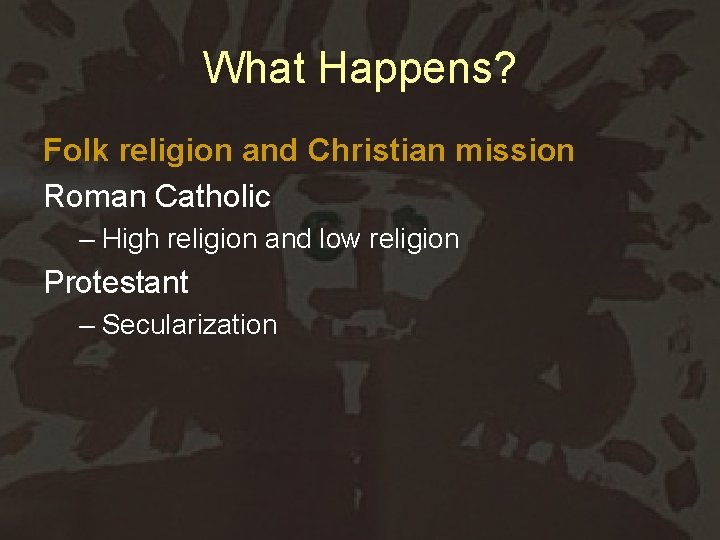 What Happens? Folk religion and Christian mission Roman Catholic – High religion and low