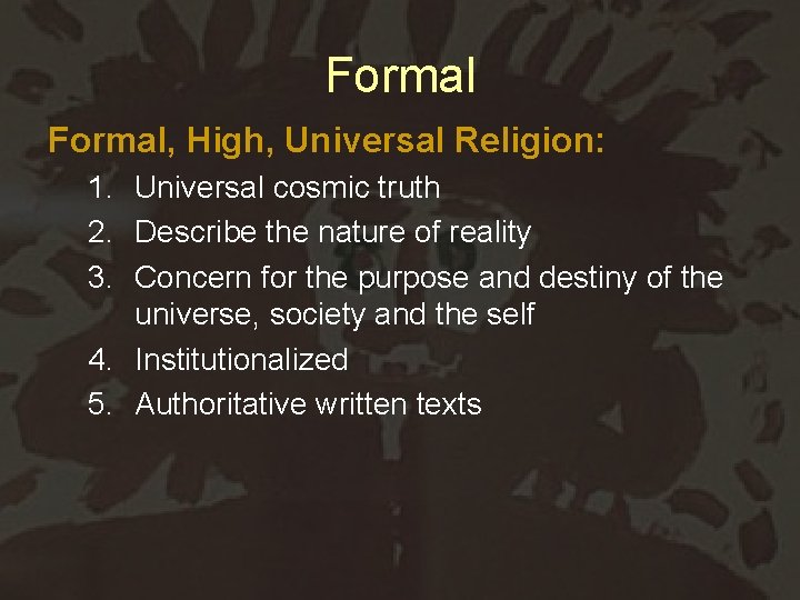 Formal, High, Universal Religion: 1. Universal cosmic truth 2. Describe the nature of reality