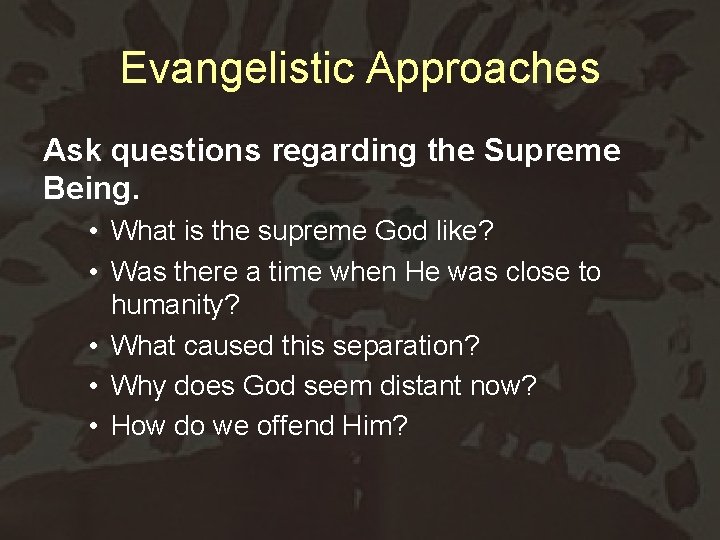 Evangelistic Approaches Ask questions regarding the Supreme Being. • What is the supreme God