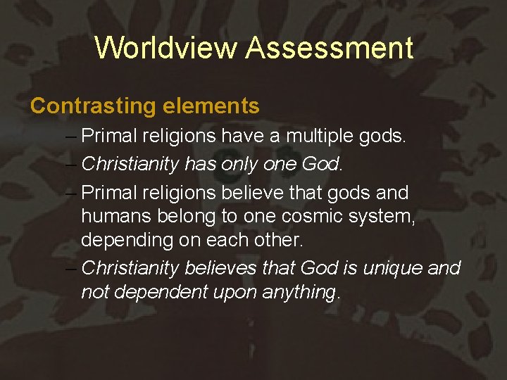 Worldview Assessment Contrasting elements – Primal religions have a multiple gods. – Christianity has