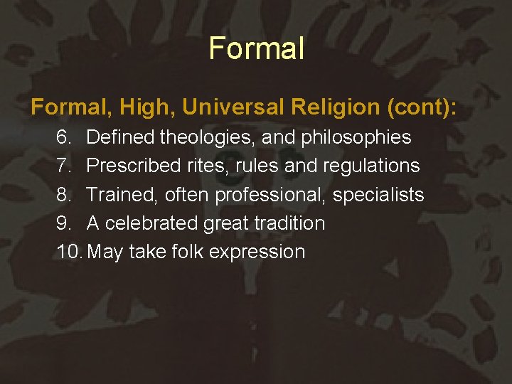 Formal, High, Universal Religion (cont): 6. Defined theologies, and philosophies 7. Prescribed rites, rules