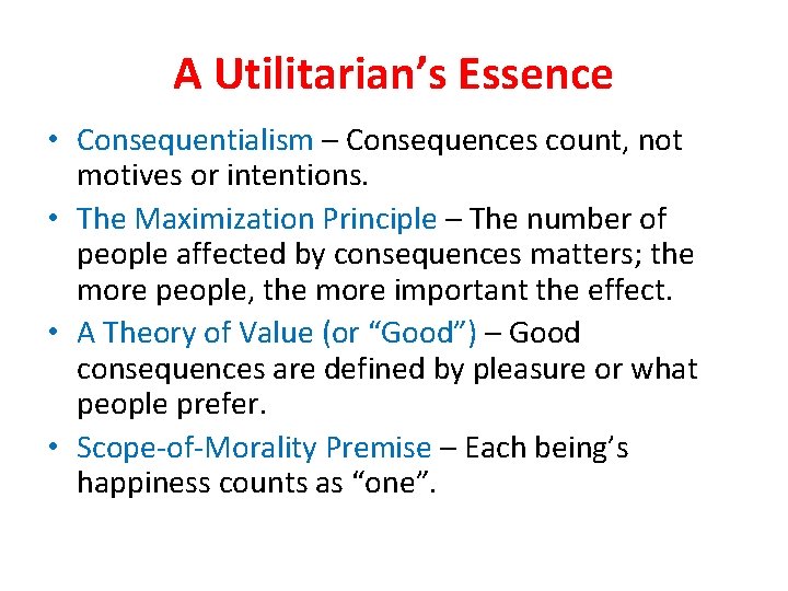 A Utilitarian’s Essence • Consequentialism – Consequences count, not motives or intentions. • The